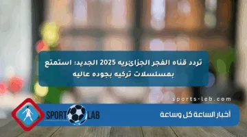 تردد قناة الفجر الجزائرية 2025 الجديد: استمتع بمسلسلات تركية بجودة عالية